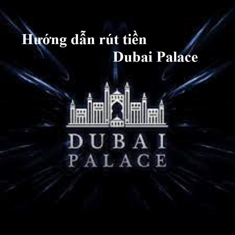 Hướng dẫn rút tiền Dubai Palace hiệu quả nhất